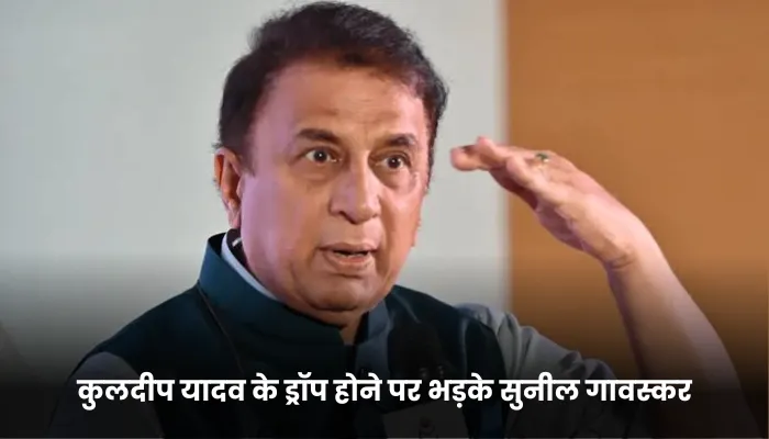 कुलदीप यादव के ड्रॉप होने पर भड़के सुनील गावस्कर 