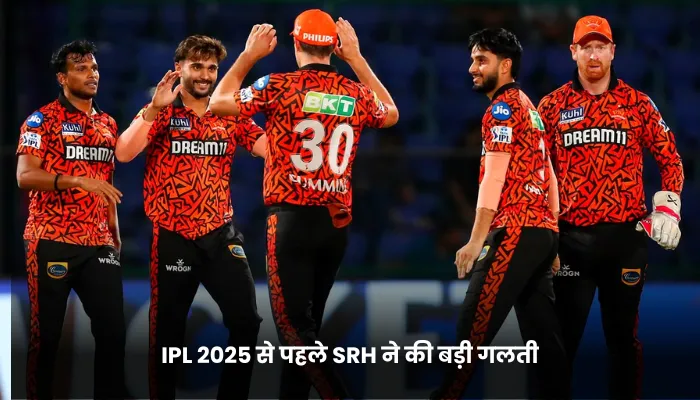IPL 2025 से पहले SRH ने की बड़ी गलती