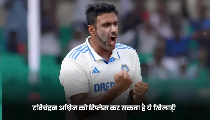 रविचंद्रन अश्विन को रिप्लेस कर सकता है ये खिलाड़ी 