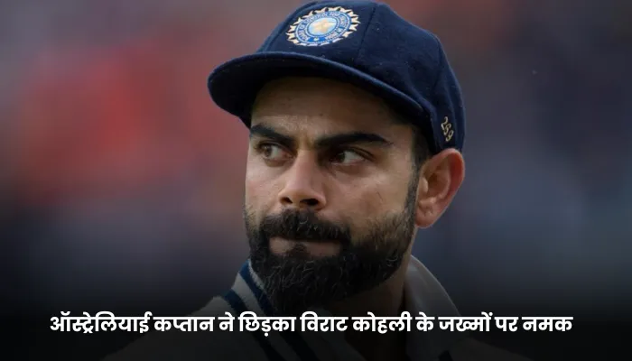 ऑस्ट्रेलियाई कप्तान ने छिड़का विराट कोहली के जख्मों पर नमक 