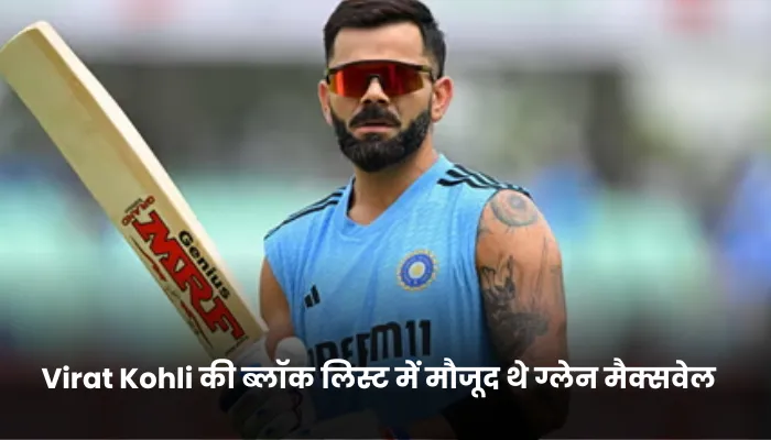 Virat Kohli की ब्लॉक लिस्ट में मौजूद थे ग्लेन मैक्सवेल 