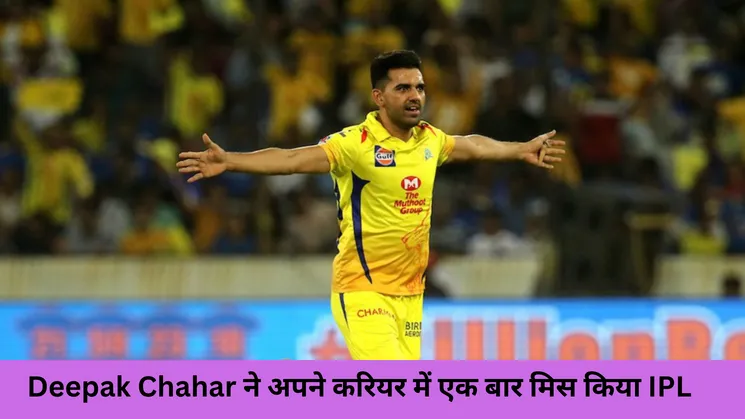 Deepak Chahar ने अपने करियर में एक बार मिस किया IPL 