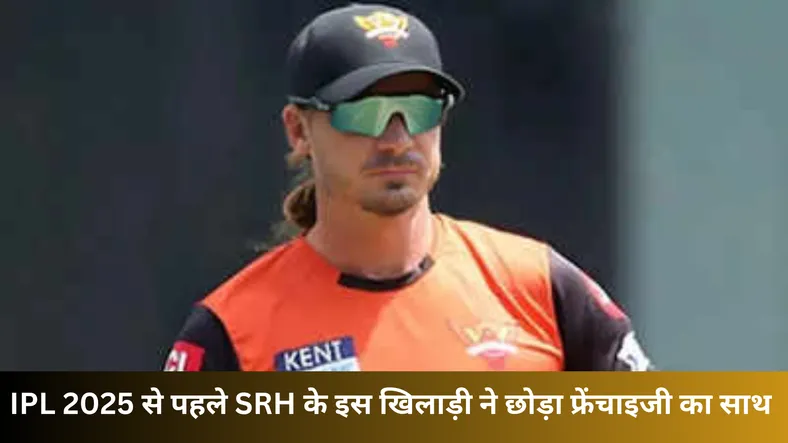 IPL 2025 से पहले SRH के इस खिलाड़ी ने छोड़ा फ्रेंचाइजी का साथ 
