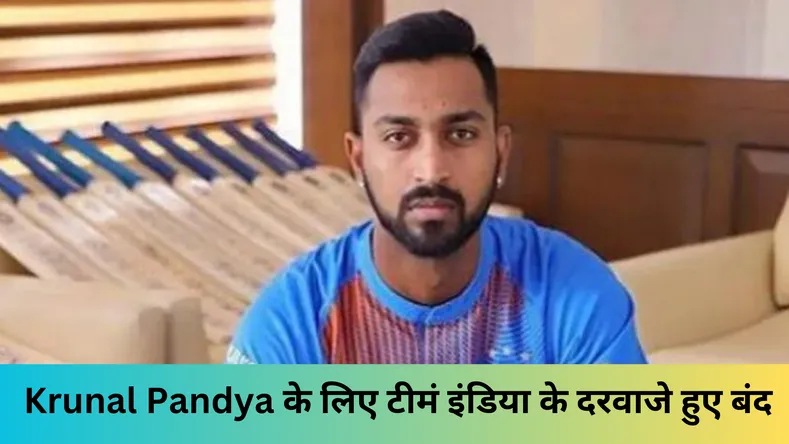  Krunal Pandya के लिए टीमं इंडिया के दरवाजे हुए बंद 