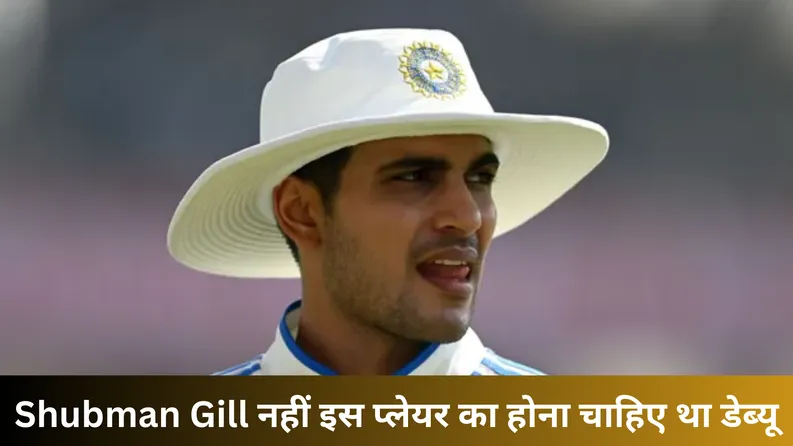 Shubman Gill नहीं इस प्लेयर का होना चाहिए था डेब्यू
