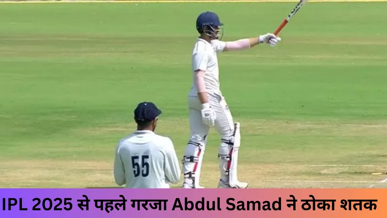 IPL 2025 से पहले गरजा Abdul Samad ने ठोका शतक 