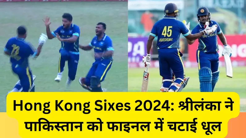 Hong Kong Sixes 2024: श्रीलंका ने पाकिस्तान को फाइनल में चटाई धूल