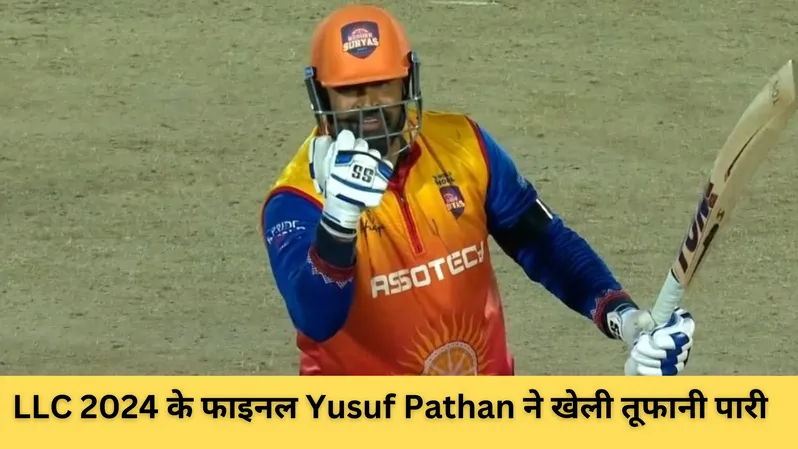LLC 2024 के फाइनल Yusuf Pathan ने खेली तूफानी पारी 
