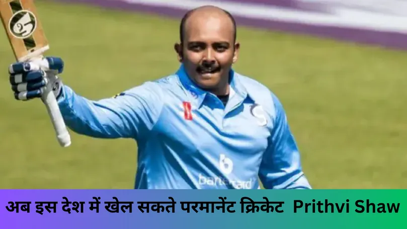 अब इस देश में खेल सकते परमानेंट क्रिकेट Prithvi Shaw 