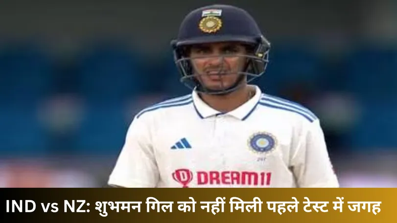 IND vs NZ: शुभमन गिल को नहीं मिली पहले टेस्ट में जगह 