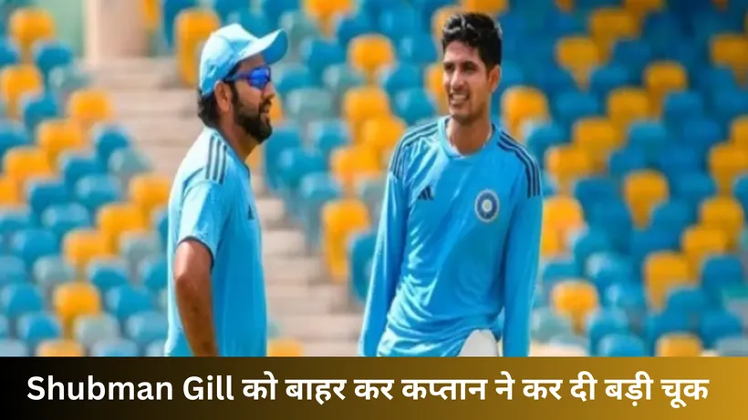  Shubman Gill को बाहर कर कप्तान ने कर दी बड़ी चूक 