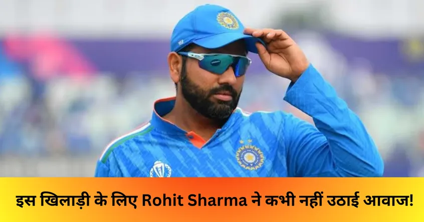 इस खिलाड़ी के लिए Rohit Sharma ने कभी नहीं उठाई आवाज! 