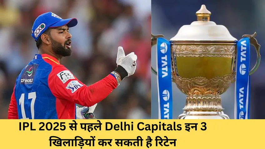 IPL 2025 से पहले Delhi Capitals इन 3 खिलाड़ियों कर सकतीहै रिटेन