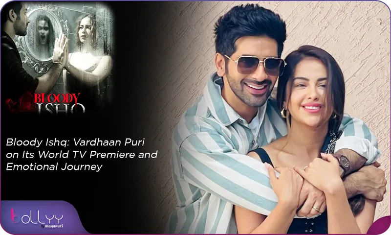 Bloody Ishq Vardhaan Puri on Its World TV Premiere & Emotional Journey