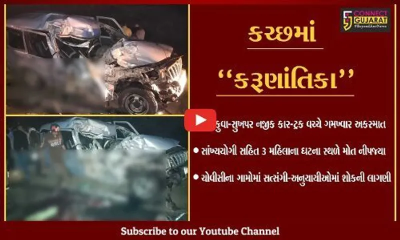 કચ્છ : માનકુવા નજીક કાર-ટ્રક વચ્ચે ગમખ્વાર અકસ્માત, સાંખ્યયોગી સહિત 3 મહિલાના મોત