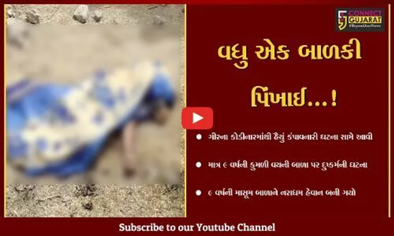 ગીર સોમનાથ : કોડીનારના જાંત્રાખડી ગામે 9 વર્ષ ની બાળકી સાથે દુષ્કર્મ આચરી હત્યા કરી