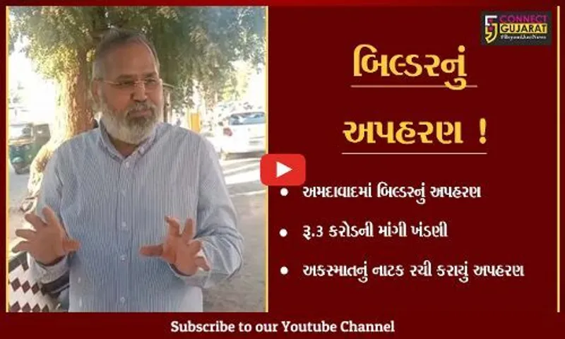 અમદાવાદ: મોટા બિલ્ડર નું અપહરણ- રૂ.3 કરોડની માંગી ખંડણી,જુઓ શું છે મામલો