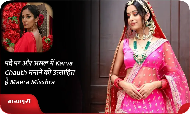 पर्दे पर और असल में Karva Chauth मनाने को उत्साहित हैं Maera Misshra