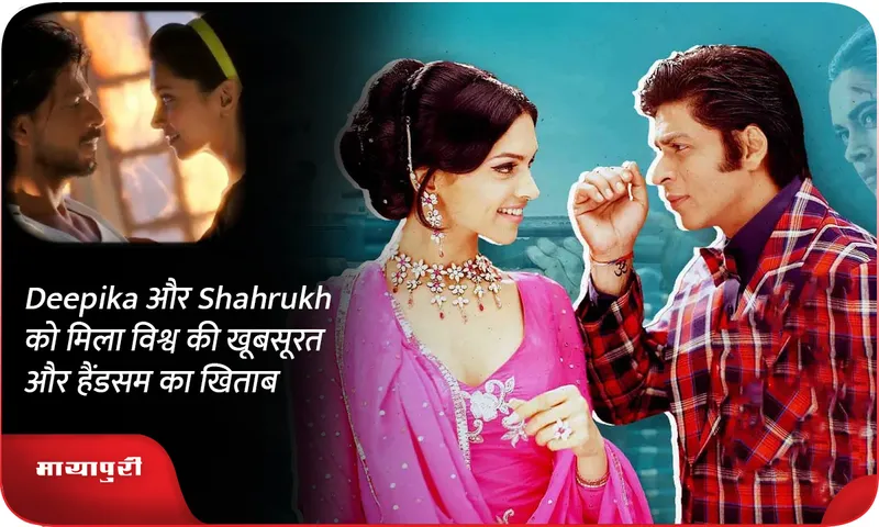 Deepika और Shahrukh को मिला विश्व की खूबसूरत और हैंडसम का खिताब