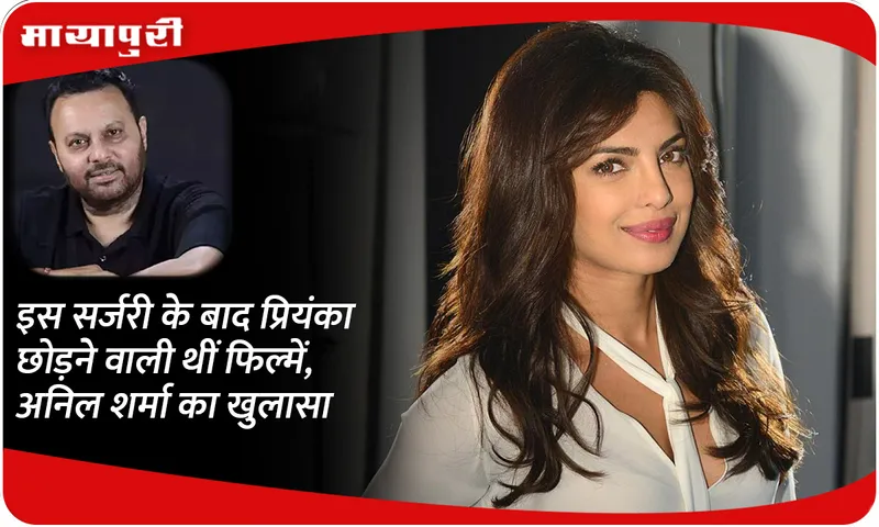 Priyanka chopra was going to leave films after this surgery, reveals Anil Sharma