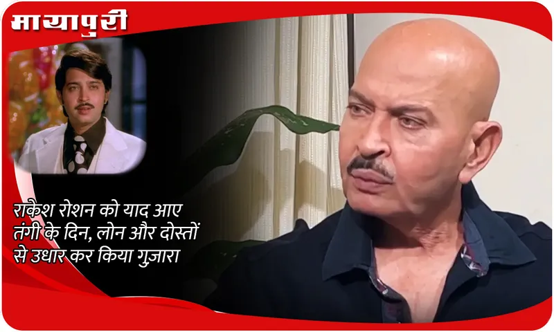 Rakesh Roshan remembers the days of financial crisis, he survived by taking loans and borrowing from friends