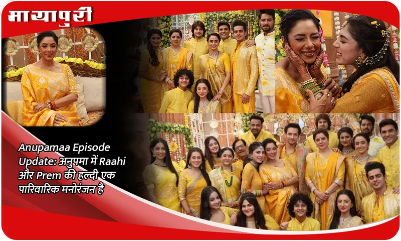 Anupamaa Episode Update अनुपमा में Raahi और Prem की हल्दी एक पारिवारिक मनोरंजन है