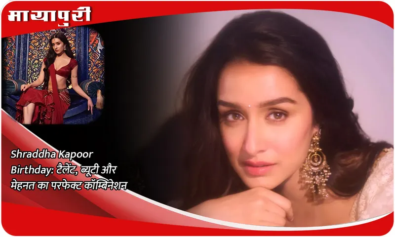 Shraddha Kapoor Birthday: A perfect combination of talent, beauty and hard work