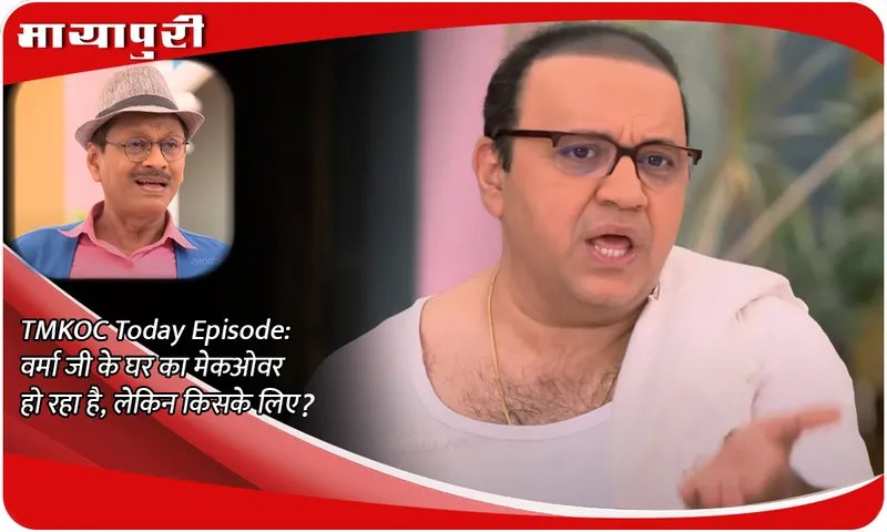 TMKOC Today Episode  वर्मा जी के घर का मेकओवर हो रहा है, लेकिन किसके लिए