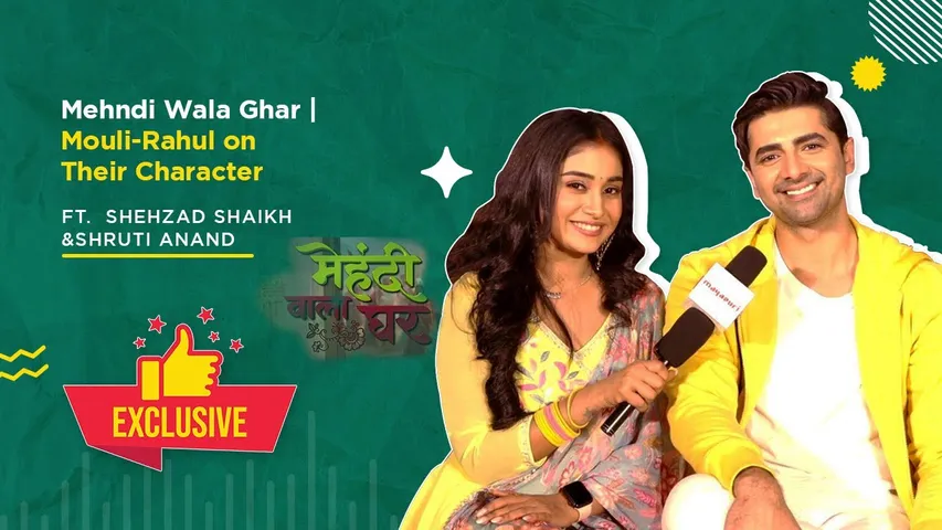 Mehndi wala Ghar | Mouli-Rahul Aka Shruti Anand-Shehzad Shaikh on Their Character