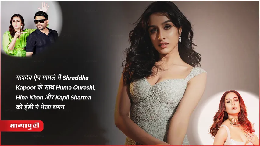 महादेव ऐप मामले में Shraddha Kapoor के साथ Huma Qureshi, Hina Khan और Kapil Sharma को ईडी ने भेजा समन 