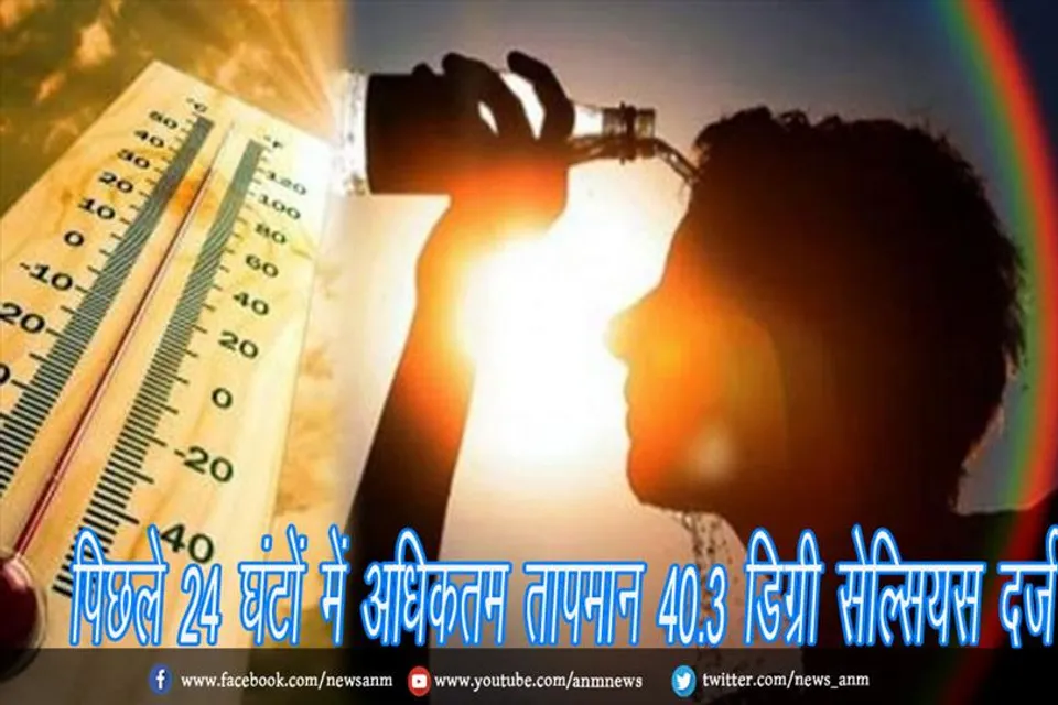 पिछले 24 घंटों में अधिकतम तापमान 40.3 डिग्री सेल्सियस दर्ज